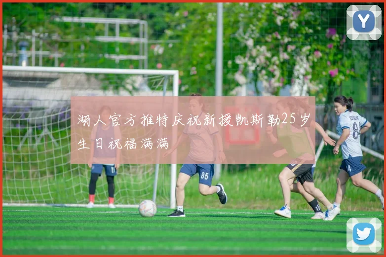 湖人官方推特庆祝新援凯斯勒25岁生日祝福满满